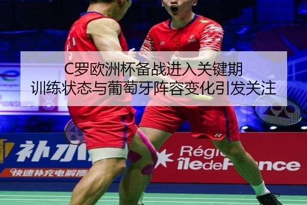 C罗欧洲杯备战进入关键期 训练状态与葡萄牙阵容变化引发关注 - kaiyun